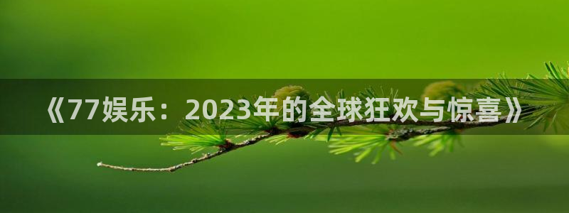 万向娱乐体育f开户：《77娱乐：2023年的全球狂欢与惊喜》