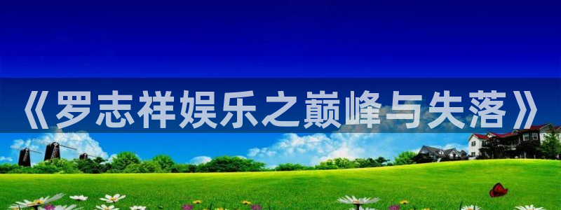 万向娱乐体育凯捷平台注册：《罗志祥娱乐之巅峰与失落》