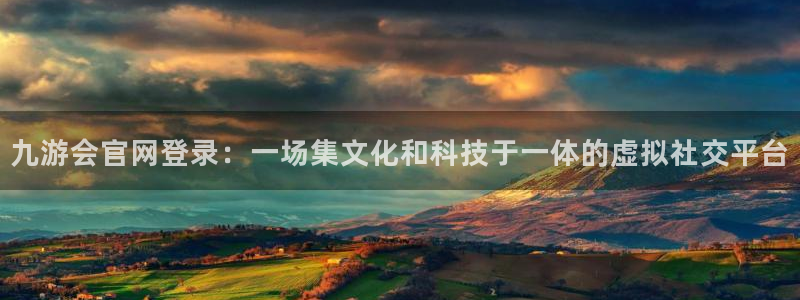 万向娱乐包怎么样：九游会官网登录：一场集文化和科技于一体的虚拟社交平台