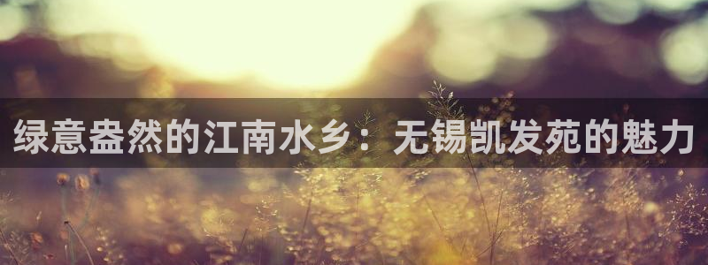 万向娱乐4平台：绿意盎然的江南水乡：无锡凯发苑的魅力