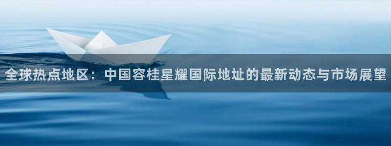 万向娱乐平台主管：全球热点地区：中国容桂星耀国际地址的最新动态与市场展望