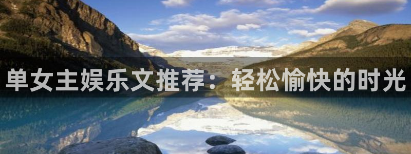 万向娱乐电子有限公司：单女主娱乐文推荐：轻松愉快的时光