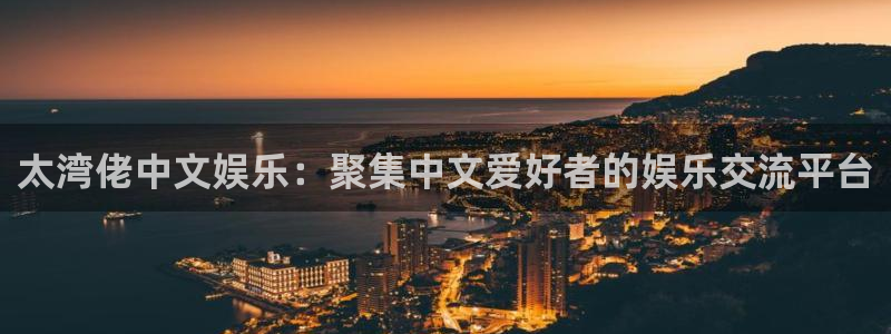 万向娱乐2体育登录入口：太湾佬中文娱乐：聚集中文爱好者的娱乐交流平台