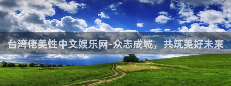 万向娱乐体育官网入口登录：台湾佬美性中文娱乐网-众志成城，共筑美好未来