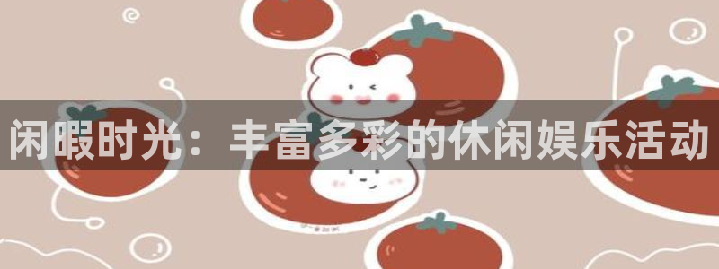 万向娱乐体育游戏：闲暇时光：丰富多彩的休闲娱乐活动