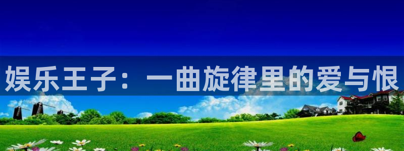 万向娱乐2登录地址：娱乐王子：一曲旋律里的爱与恨
