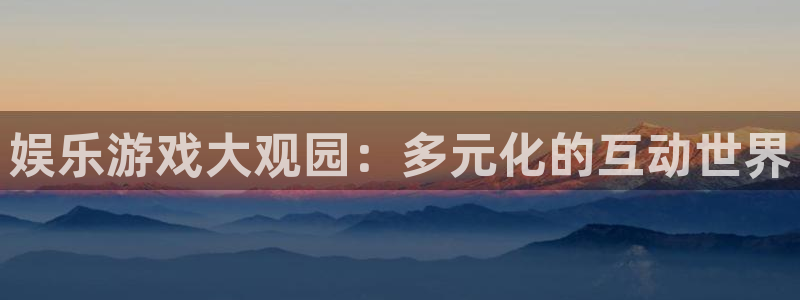 万向娱乐平台注册：娱乐游戏大观园：多元化的互动世界