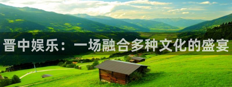 东莞市万向娱乐电子科技有限公司：晋中娱乐：一场融合多种文化的盛宴