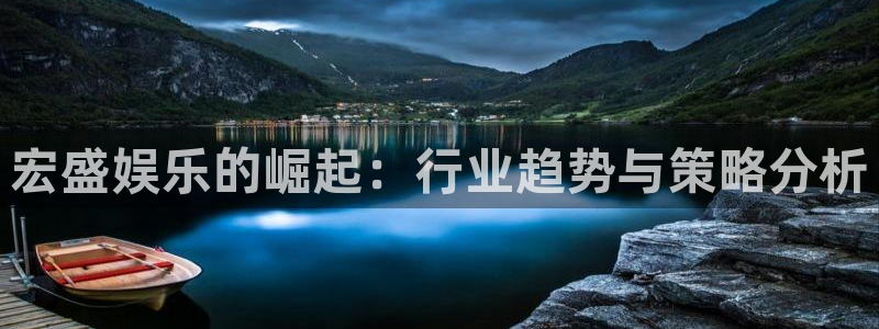 万向娱乐体育论坛：宏盛娱乐的崛起：行业趋势与策略分析