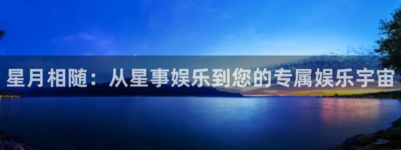 万向娱乐平台：星月相随：从星事娱乐到您的专属娱乐宇宙