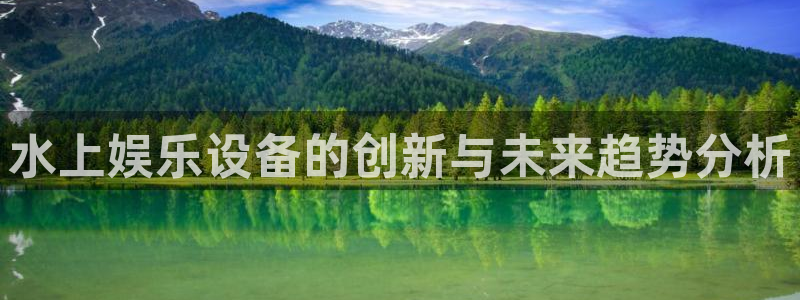 万向娱乐体育平台注册：水上娱乐设备的创新与未来趋势分析