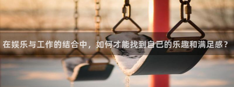 万向娱乐5：在娱乐与工作的结合中，如何才能找到自己的乐趣和满足感？