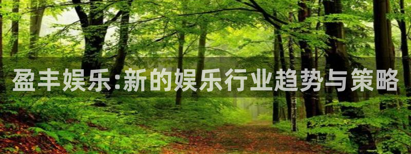 万向娱乐平台注册：盈丰娱乐:新的娱乐行业趋势与策略