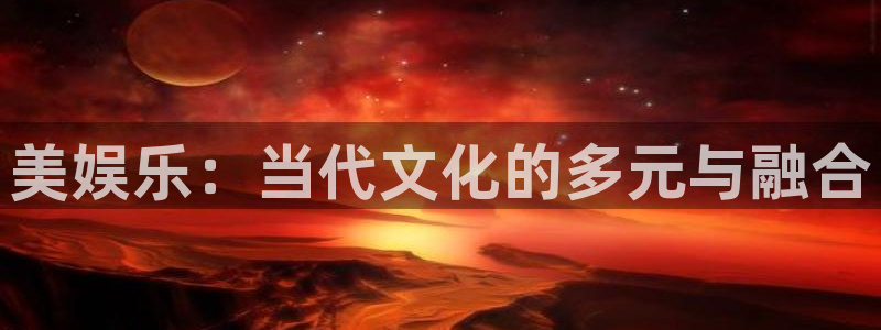 万向娱乐体育2官网入口：美娱乐：当代文化的多元与融合