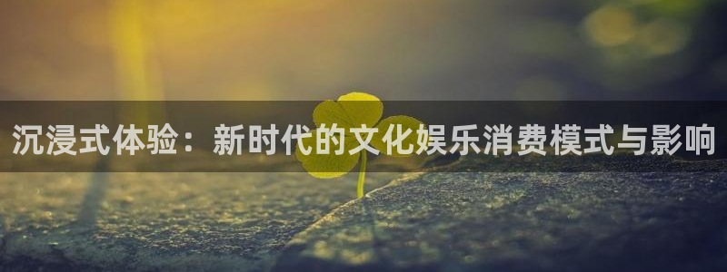 万向娱乐2平台注册：沉浸式体验：新时代的文化娱乐消费模式与影响