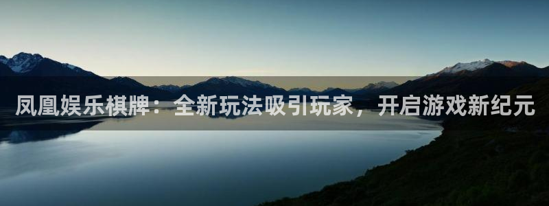 万向娱乐5注册：凤凰娱乐棋牌：全新玩法吸引玩家，开启游戏新纪元