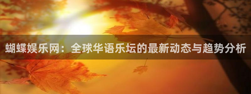 万向娱乐体育3在线注册：蝴蝶娱乐网：全球华语乐坛的最新动态与趋势分析