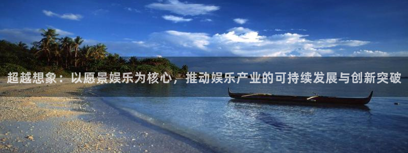 万向娱乐4登录：超越想象：以愿景娱乐为核心，推动娱乐产业的可持续发展与创新突破