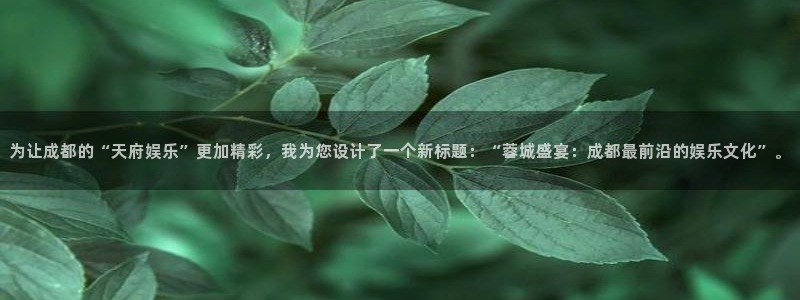 万向娱乐体育平台开号链接：为让成都的“天府娱乐”更加精彩，我为您设计了一个新标题：“蓉城盛宴：成都最前沿的娱乐文化”。