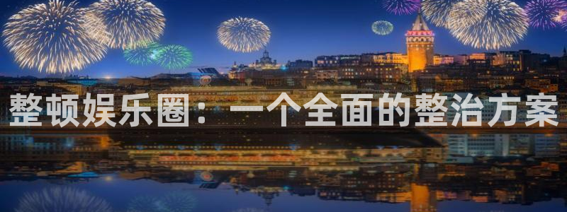 万向娱乐3代理：整顿娱乐圈：一个全面的整治方案