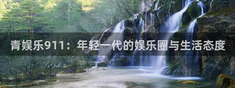 万向娱乐2体育登录入口：青娱乐911：年轻一代的娱乐圈与生活态度