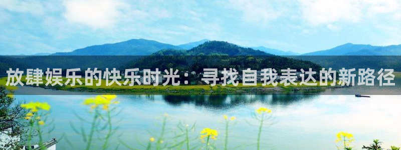 万向娱乐官网：放肆娱乐的快乐时光：寻找自我表达的新路径